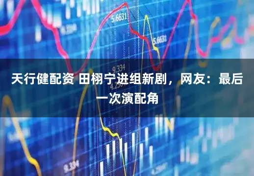 天行健配资 田栩宁进组新剧，网友：最后一次演配角