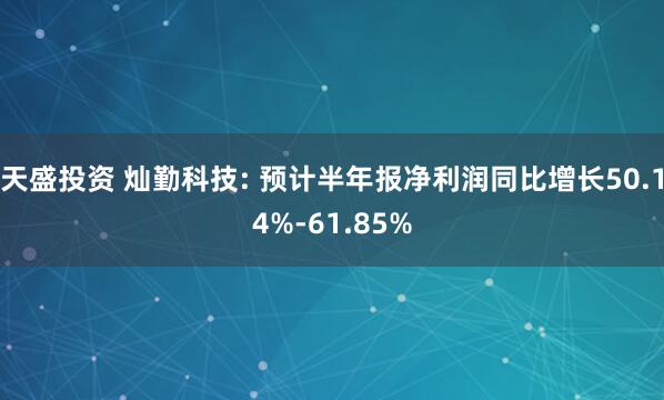 天盛投资 灿勤科技: 预计半年报净利润同比增长50.14%-61.85%