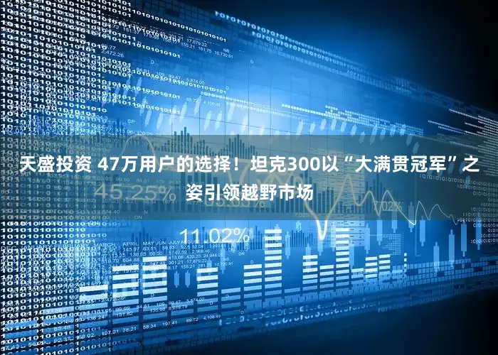 天盛投资 47万用户的选择！坦克300以“大满贯冠军”之姿引领越野市场